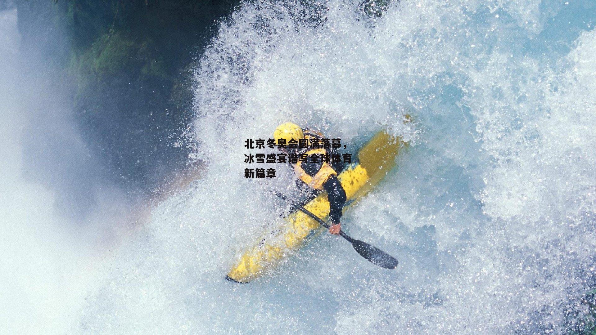 北京冬奥会圆满落幕，冰雪盛宴谱写全球体育新篇章