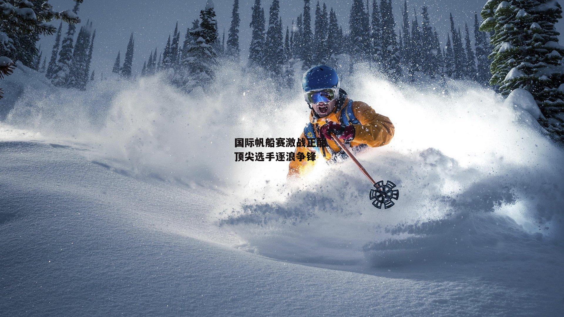 国际帆船赛激战正酣 顶尖选手逐浪争锋