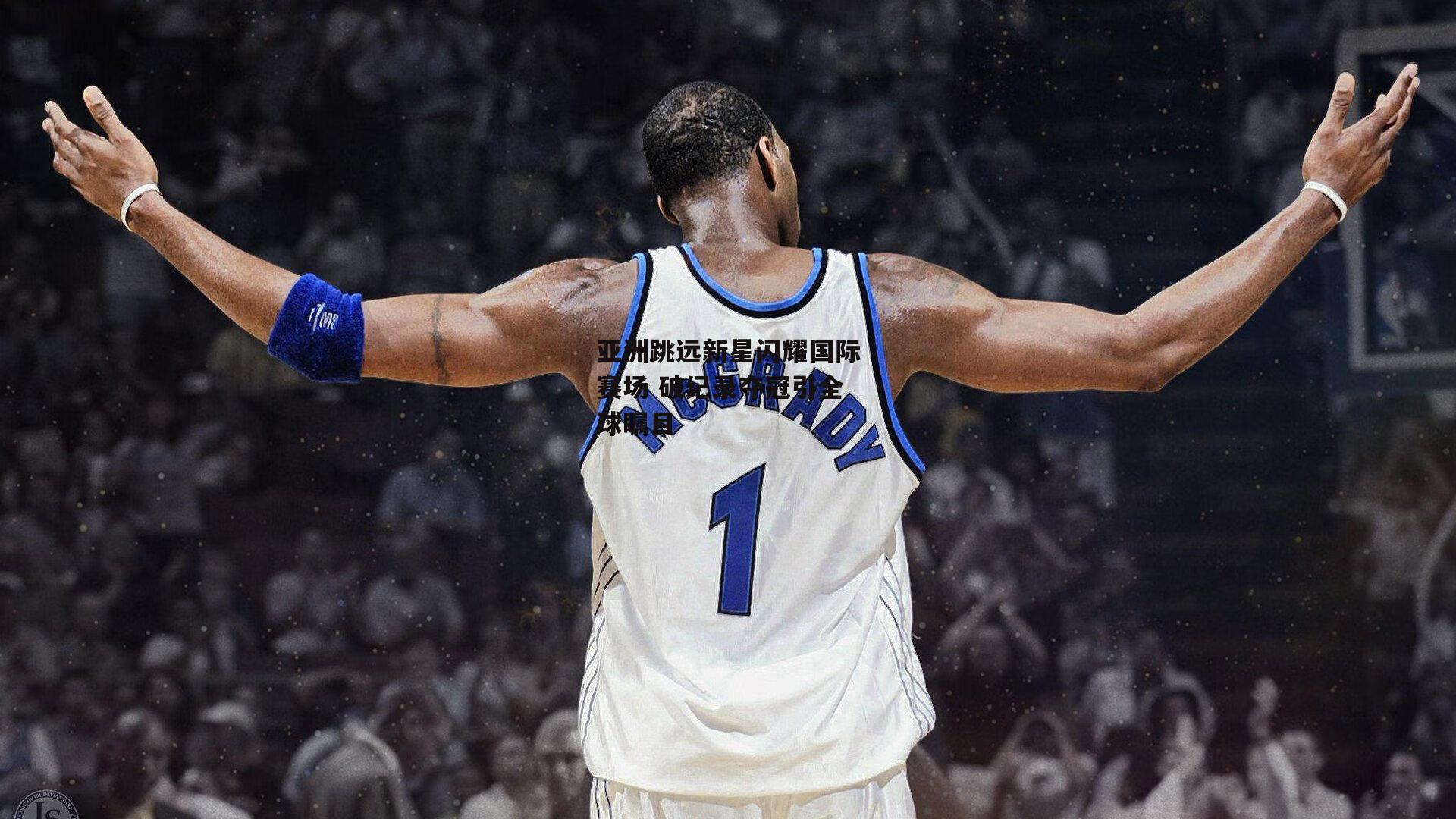 亚洲跳远新星闪耀国际赛场 破纪录夺冠引全球瞩目