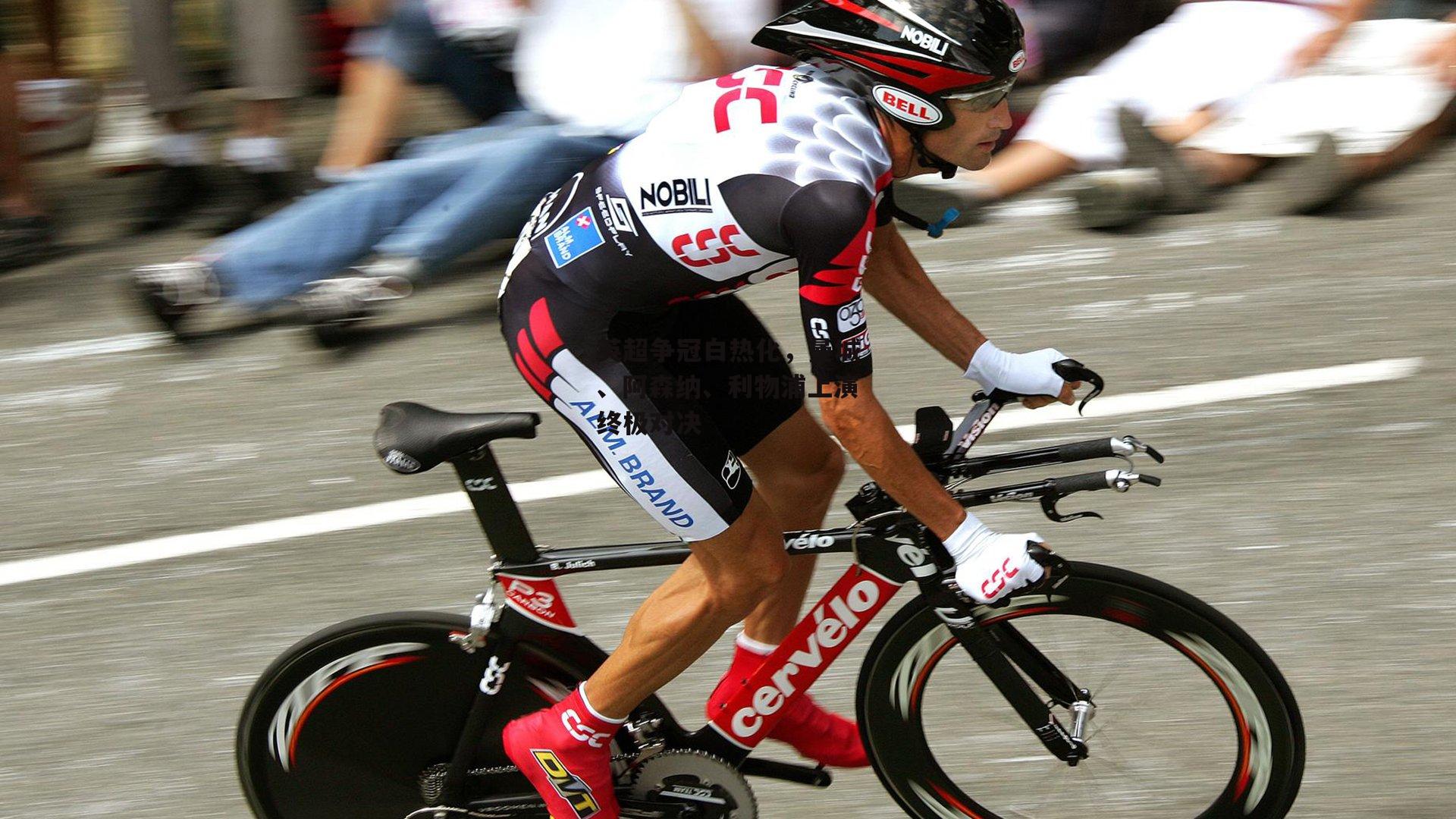 英超争冠白热化，曼城、阿森纳、利物浦上演终极对决