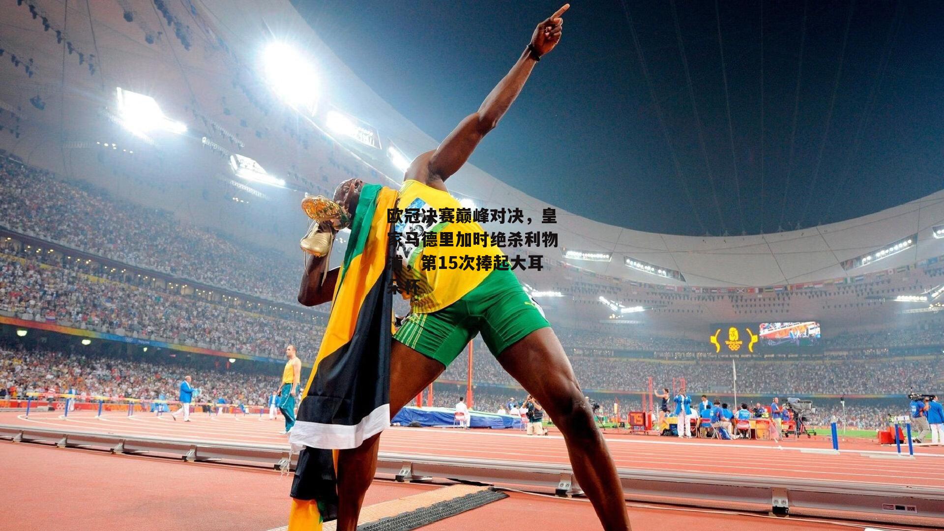 欧冠决赛巅峰对决，皇家马德里加时绝杀利物浦，第15次捧起大耳朵杯