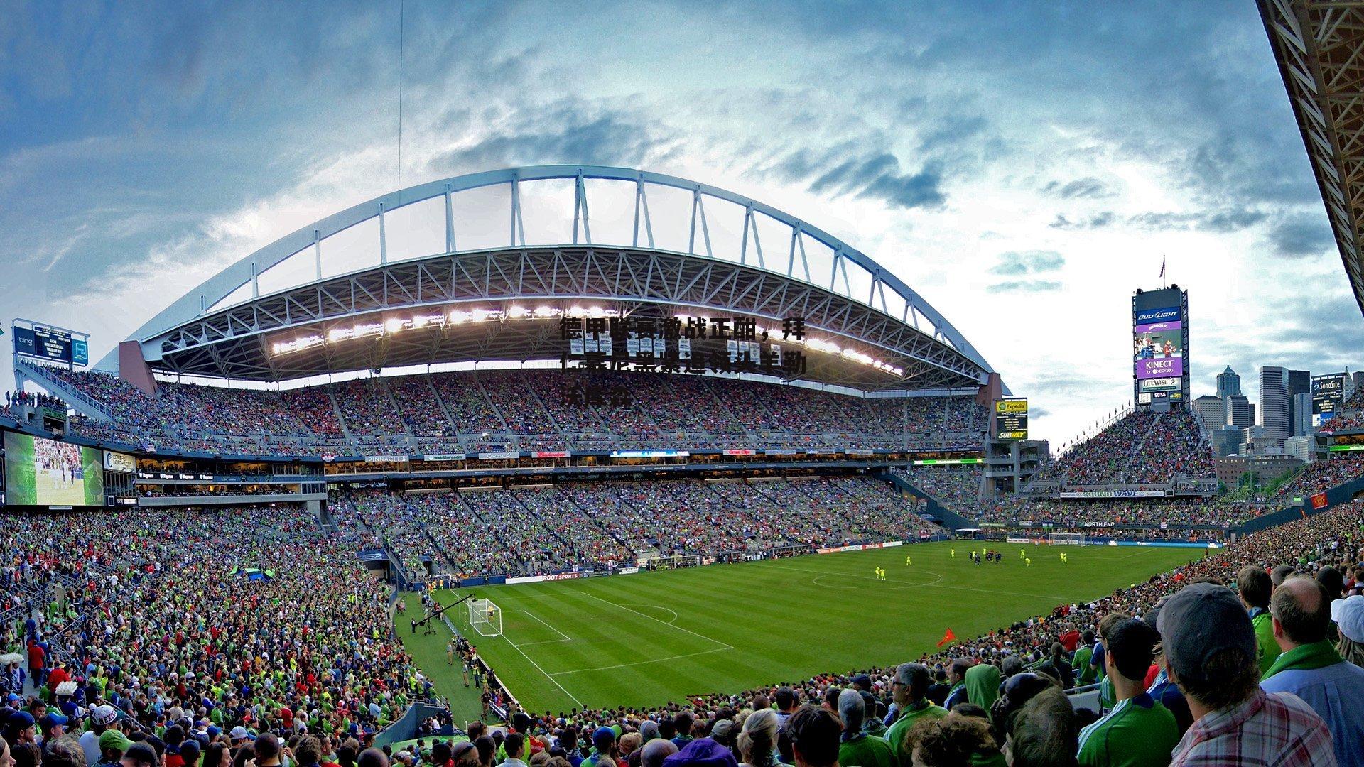 德甲联赛激战正酣,拜仁慕尼黑紧追领头羊勒沃库森