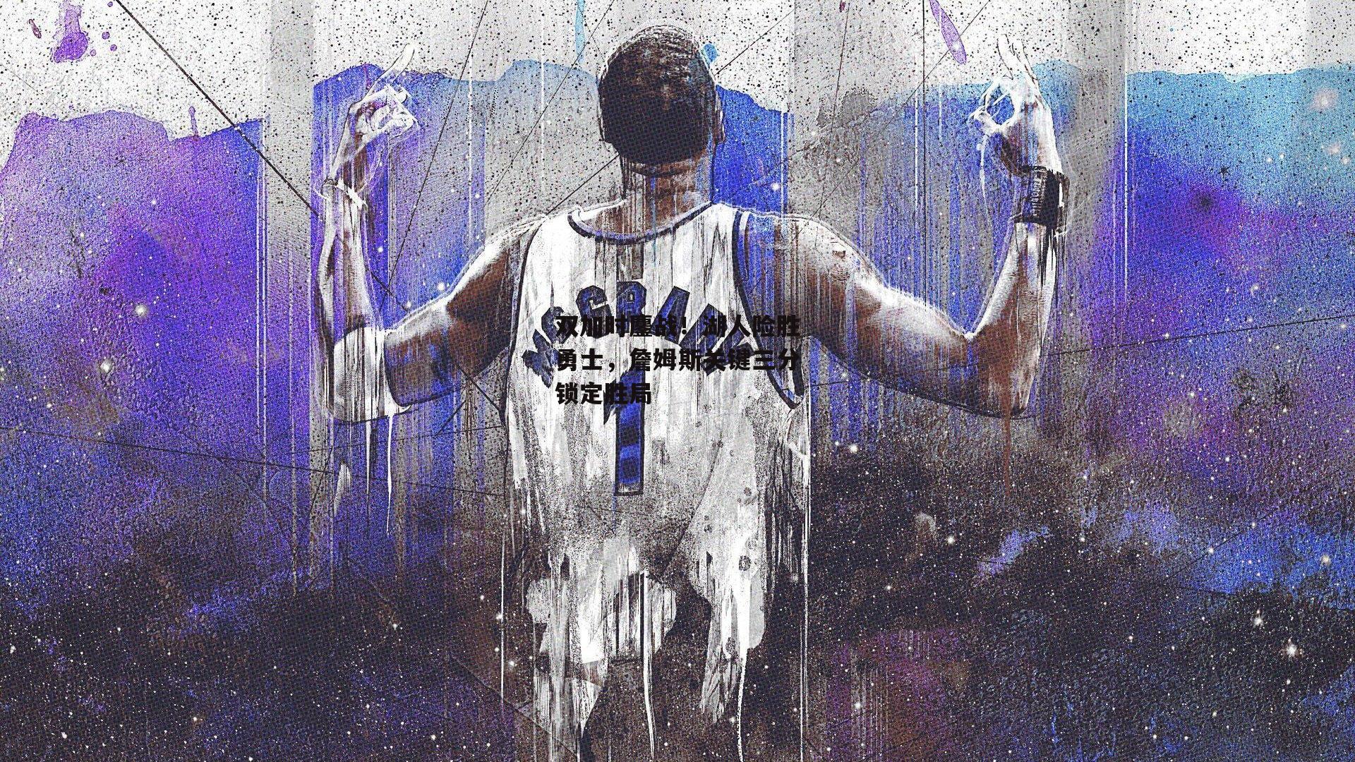 双加时鏖战！湖人险胜勇士，詹姆斯关键三分锁定胜局