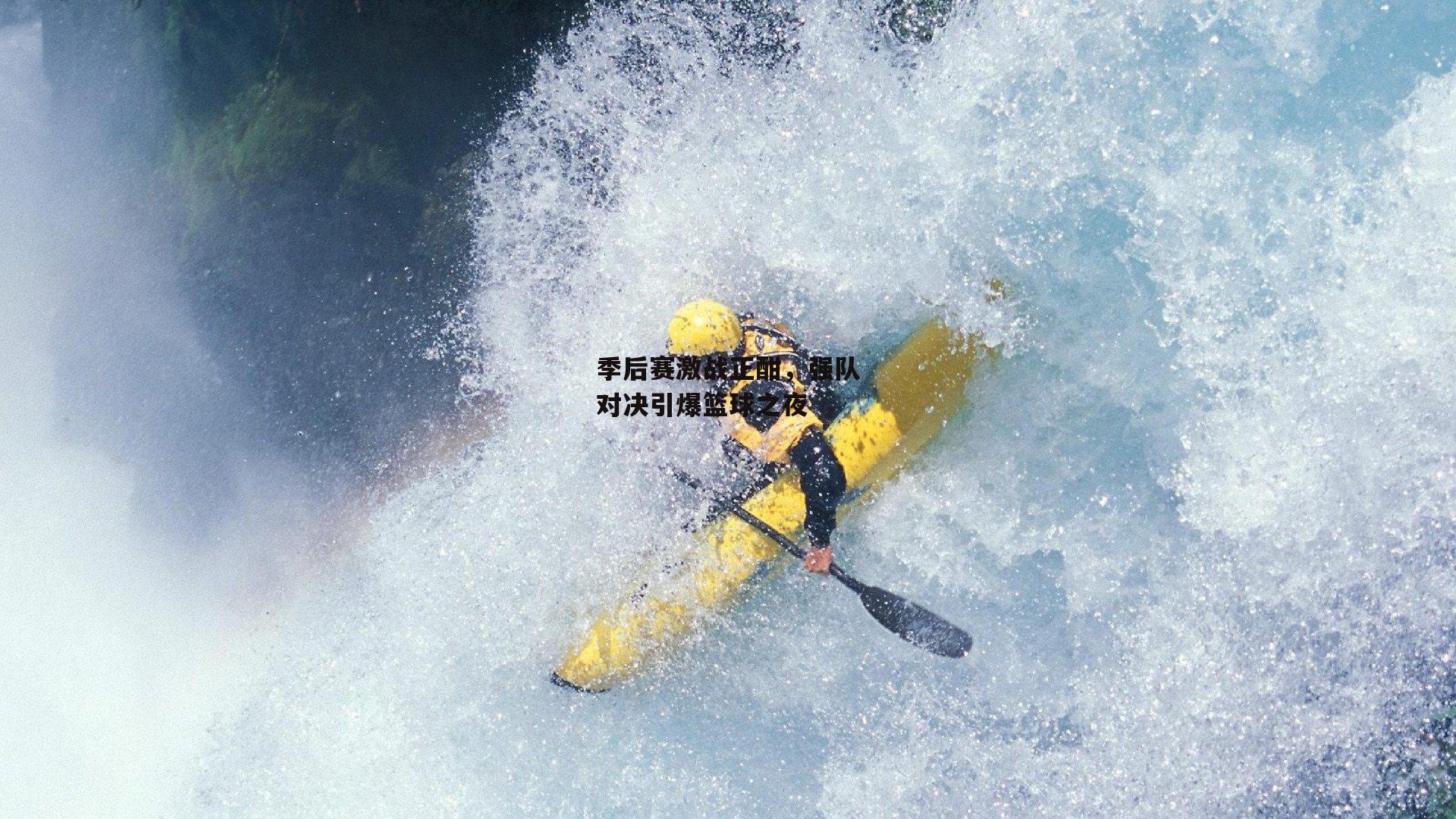 季后赛激战正酣,强队对决引爆篮球之夜